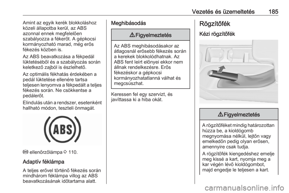 OPEL INSIGNIA 2016  Kezelési útmutató (in Hungarian) Vezetés és üzemeltetés185Amint az egyik kerék blokkoláshoz
közeli állapotba kerül, az ABS
azonnal ennek megfelelően
szabályozza a fékerőt. A gépkocsi
kormányozható marad, még erős
f�