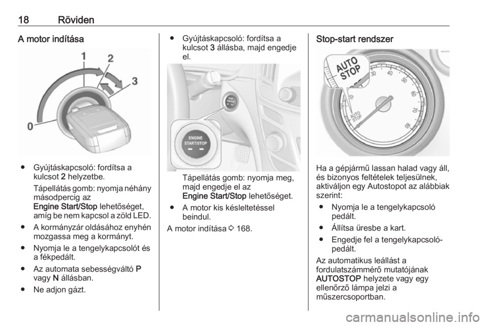 OPEL INSIGNIA 2016  Kezelési útmutató (in Hungarian) 18RövidenA motor indítása
● Gyújtáskapcsoló: fordítsa akulcsot  2 helyzetbe.
Tápellátás gomb: nyomja néhány másodpercig az
Engine Start/Stop  lehetőséget,
amíg be nem kapcsol a zöld