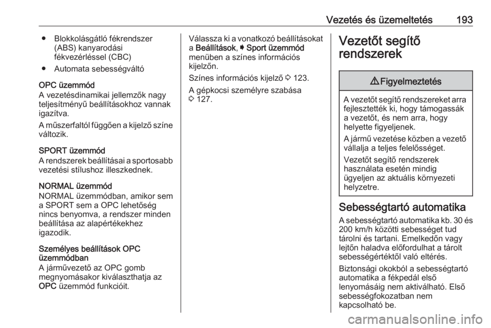 OPEL INSIGNIA 2016  Kezelési útmutató (in Hungarian) Vezetés és üzemeltetés193● Blokkolásgátló fékrendszer(ABS) kanyarodási
fékvezérléssel (CBC)
● Automata sebességváltó
OPC üzemmód
A vezetésdinamikai jellemzők nagy
teljesítmény