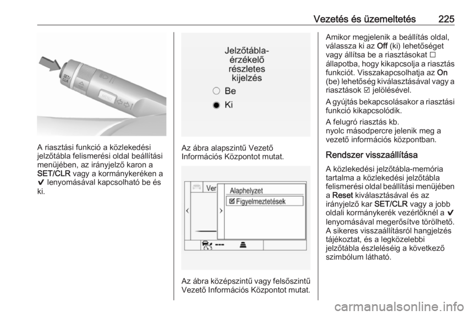 OPEL INSIGNIA 2016  Kezelési útmutató (in Hungarian) Vezetés és üzemeltetés225
A riasztási funkció a közlekedési
jelzőtábla felismerési oldal beállítási menüjében, az irányjelző karon aSET/CLR  vagy a kormánykeréken a
9  lenyomásáv