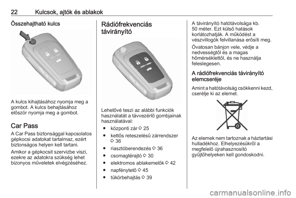OPEL INSIGNIA 2016  Kezelési útmutató (in Hungarian) 22Kulcsok, ajtók és ablakokÖsszehajtható kulcs
A kulcs kihajtásához nyomja meg a
gombot. A kulcs behajtásához
először nyomja meg a gombot.
Car Pass
A Car Pass biztonsággal kapcsolatos gépk