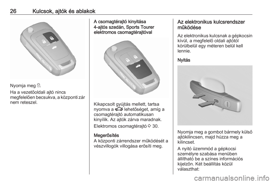 OPEL INSIGNIA 2016  Kezelési útmutató (in Hungarian) 26Kulcsok, ajtók és ablakok
Nyomja meg e.
Ha a vezetőoldali ajtó nincs
megfelelően becsukva, a központi zár
nem reteszel.
A csomagtérajtó kinyitása4-ajtós szedán, Sports Tourer
elektromos 