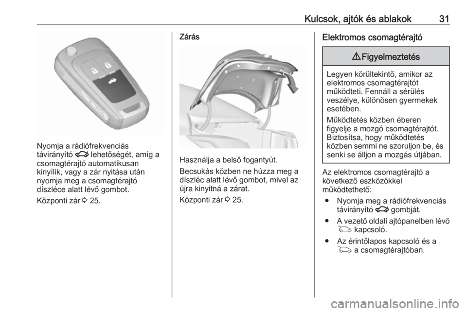 OPEL INSIGNIA 2016  Kezelési útmutató (in Hungarian) Kulcsok, ajtók és ablakok31
Nyomja a rádiófrekvenciás
távirányító  x lehetőségét, amíg a
csomagtérajtó automatikusan
kinyílik, vagy a zár nyitása után
nyomja meg a csomagtérajtó
d