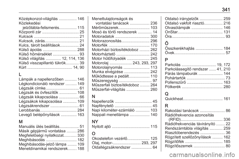 OPEL INSIGNIA 2016  Kezelési útmutató (in Hungarian) 341Középkonzol-világítás ...............146
Közlekedési jelzőtábla-felismerés ...............115
Központi zár ................................. 25
Kulcsok  ................................