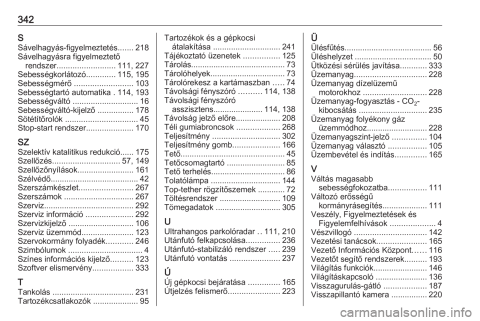 OPEL INSIGNIA 2016  Kezelési útmutató (in Hungarian) 342SSávelhagyás-figyelmeztetés .......218
Sávelhagyásra figyelmeztető rendszer .......................... 111, 227
Sebességkorlátozó .............115, 195
Sebességmérő  ...................