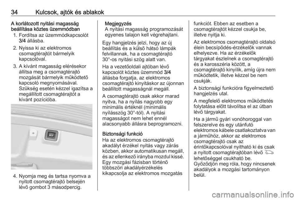 OPEL INSIGNIA 2016  Kezelési útmutató (in Hungarian) 34Kulcsok, ajtók és ablakokA korlátozott nyitási magasság
beállítása köztes üzemmódban
1. Fordítsa az üzemmódkapcsolót 3/4  állásba.
2. Nyissa ki az elektromos csomagtérajtót bárme