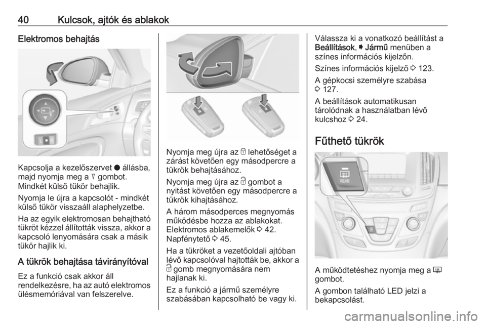 OPEL INSIGNIA 2016 Kezelési útmutató (in Hungarian) 40Kulcsok, ajtók és ablakokElektromos behajtás
Kapcsolja a kezelőszervet o állásba,
majd nyomja meg a c gombot.
Mindkét külső tükör behajlik.
Nyomja le újra a kapcsolót - mindkét küls OPEL INSIGNIA 2016 Kezelési útmutató (in Hungarian) 40Kulcsok, ajtók és ablakokElektromos behajtás
Kapcsolja a kezelőszervet o állásba,
majd nyomja meg a c gombot.
Mindkét külső tükör behajlik.
Nyomja le újra a kapcsolót - mindkét küls