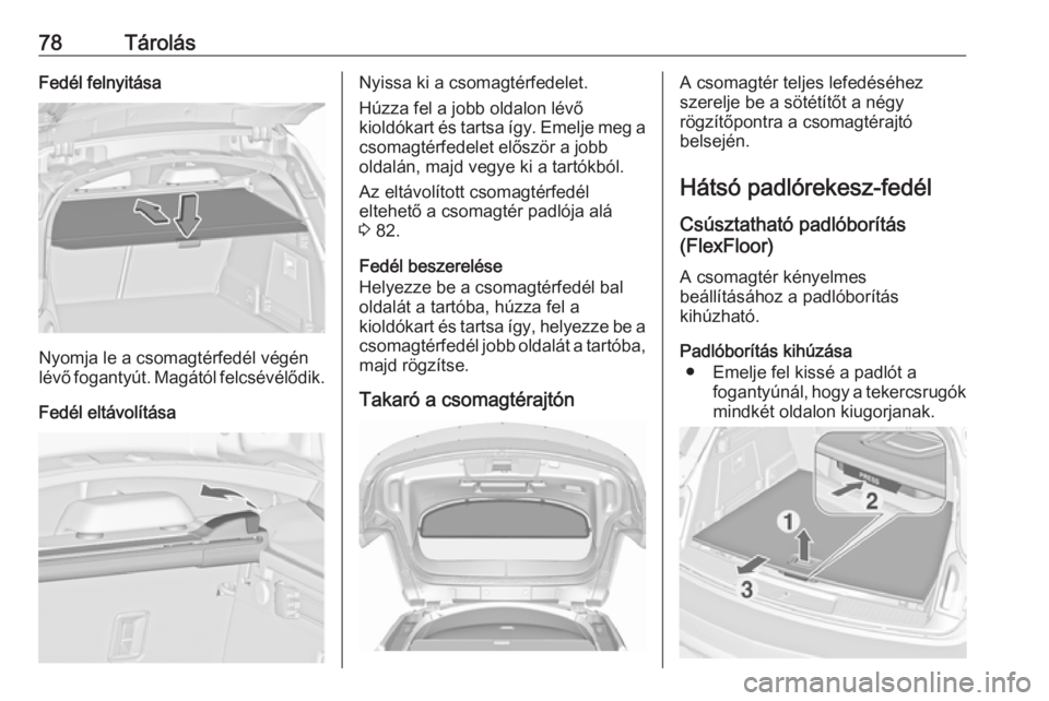 OPEL INSIGNIA 2016 Kezelési útmutató (in Hungarian) 78TárolásFedél felnyitása
Nyomja le a csomagtérfedél végén
lévő fogantyút. Magától felcsévélődik.
Fedél eltávolítása
Nyissa ki a csomagtérfedelet.
Húzza fel a jobb oldalon lévő OPEL INSIGNIA 2016 Kezelési útmutató (in Hungarian) 78TárolásFedél felnyitása
Nyomja le a csomagtérfedél végén
lévő fogantyút. Magától felcsévélődik.
Fedél eltávolítása
Nyissa ki a csomagtérfedelet.
Húzza fel a jobb oldalon lévő