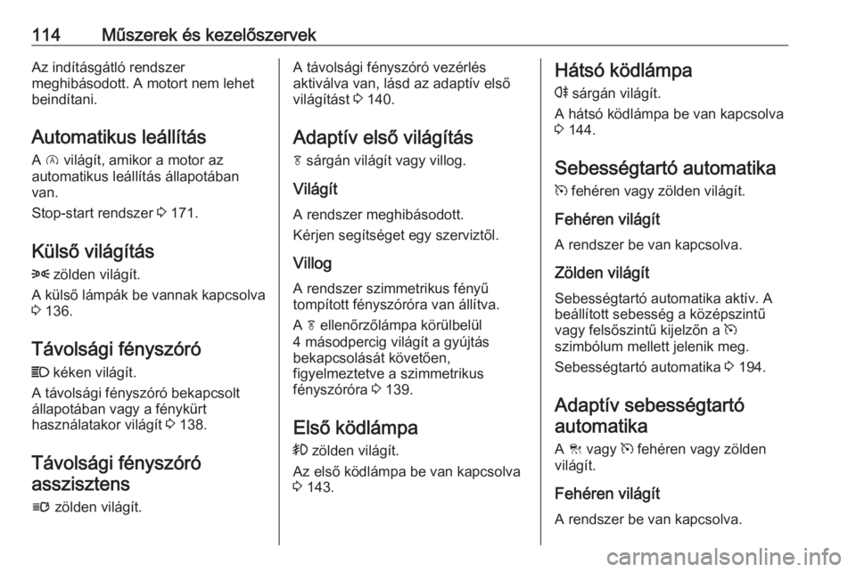 OPEL INSIGNIA 2016.5  Kezelési útmutató (in Hungarian) 114Műszerek és kezelőszervekAz indításgátló rendszer
meghibásodott. A motort nem lehet
beindítani.
Automatikus leállítás A  D  világít, amikor a motor az
automatikus leállítás állapo