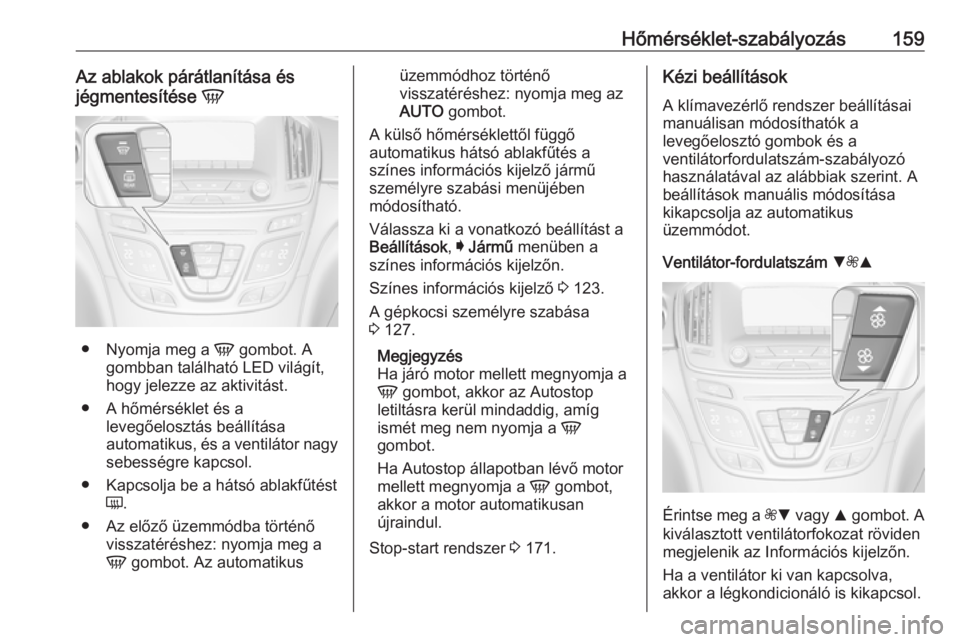 OPEL INSIGNIA 2016.5 Kezelési útmutató (in Hungarian) Hőmérséklet-szabályozás159Az ablakok párátlanítása és
jégmentesítése V
●
Nyomja meg a V gombot. A
gombban található LED világít,
hogy jelezze az aktivitást.
● A hőmérséklet OPEL INSIGNIA 2016.5 Kezelési útmutató (in Hungarian) Hőmérséklet-szabályozás159Az ablakok párátlanítása és
jégmentesítése V
●
Nyomja meg a V gombot. A
gombban található LED világít,
hogy jelezze az aktivitást.
● A hőmérséklet