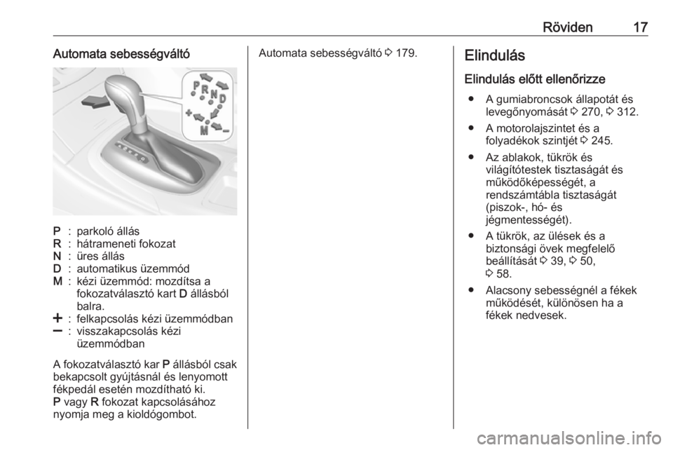OPEL INSIGNIA 2016.5  Kezelési útmutató (in Hungarian) Röviden17Automata sebességváltóP:parkoló állásR:hátrameneti fokozatN:üres állásD:automatikus üzemmódM:kézi üzemmód: mozdítsa a
fokozatválasztó kart  D állásból
balra.<:felkapcsol