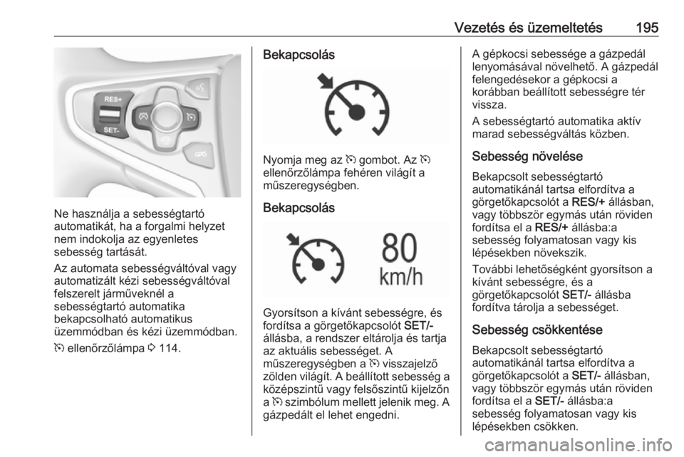OPEL INSIGNIA 2016.5  Kezelési útmutató (in Hungarian) Vezetés és üzemeltetés195
Ne használja a sebességtartó
automatikát, ha a forgalmi helyzet
nem indokolja az egyenletes
sebesség tartását.
Az automata sebességváltóval vagy
automatizált k