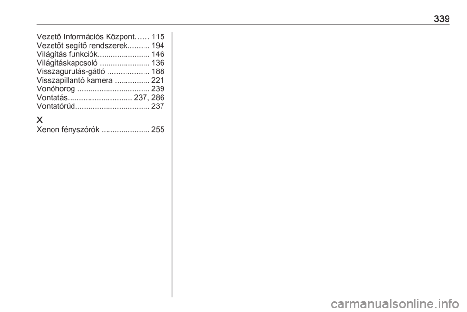 OPEL INSIGNIA 2016.5  Kezelési útmutató (in Hungarian) 339Vezető Információs Központ......115
Vezetőt segítő rendszerek ..........194
Világítás funkciók........................ 146
Világításkapcsoló ....................... 136
Visszagurulá
