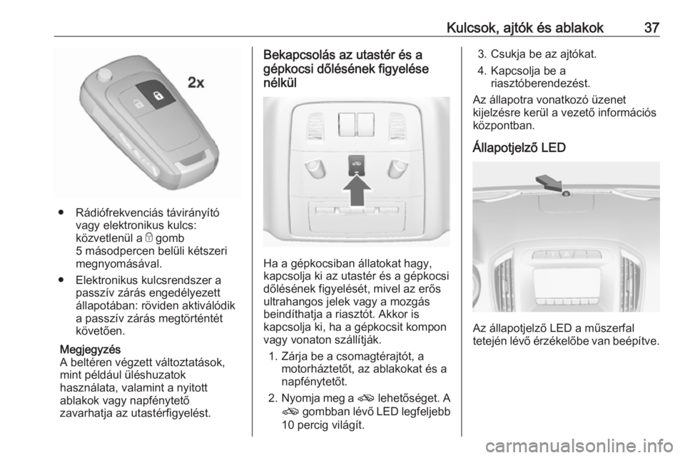 OPEL INSIGNIA 2016.5  Kezelési útmutató (in Hungarian) Kulcsok, ajtók és ablakok37
● Rádiófrekvenciás távirányítóvagy elektronikus kulcs:
közvetlenül a  e gomb
5 másodpercen belüli kétszeri
megnyomásával.
● Elektronikus kulcsrendszer a