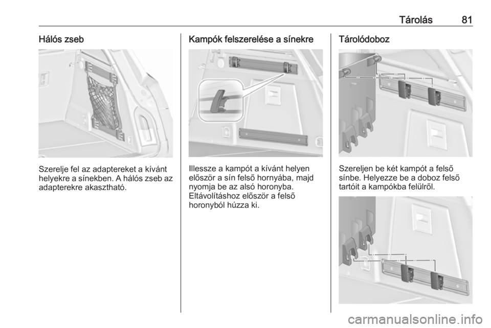 OPEL INSIGNIA 2016.5  Kezelési útmutató (in Hungarian) Tárolás81Hálós zseb
Szerelje fel az adaptereket a kívánt
helyekre a sínekben. A hálós zseb az adapterekre akasztható.
Kampók felszerelése a sínekre
Illessze a kampót a kívánt helyen
el