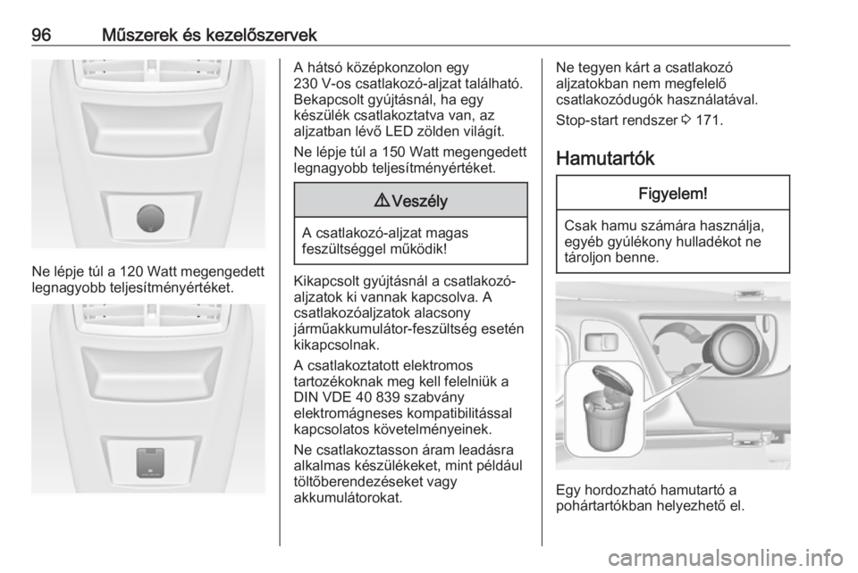 OPEL INSIGNIA 2016.5  Kezelési útmutató (in Hungarian) 96Műszerek és kezelőszervek
Ne lépje túl a 120 Watt megengedettlegnagyobb teljesítményértéket.
A hátsó középkonzolon egy
230 V-os csatlakozó-aljzat található.
Bekapcsolt gyújtásnál,