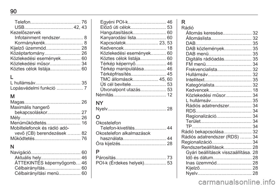 OPEL INSIGNIA 2017 Infotainment kézikönyv (in Hungarian) 90Telefon...................................... 76
USB ..................................... 42, 43
Kezelőszervek Infotainment rendszer .................8
Kormánykerék ............................. OPEL INSIGNIA 2017 Infotainment kézikönyv (in Hungarian) 90Telefon...................................... 76
USB ..................................... 42, 43
Kezelőszervek Infotainment rendszer .................8
Kormánykerék .............................