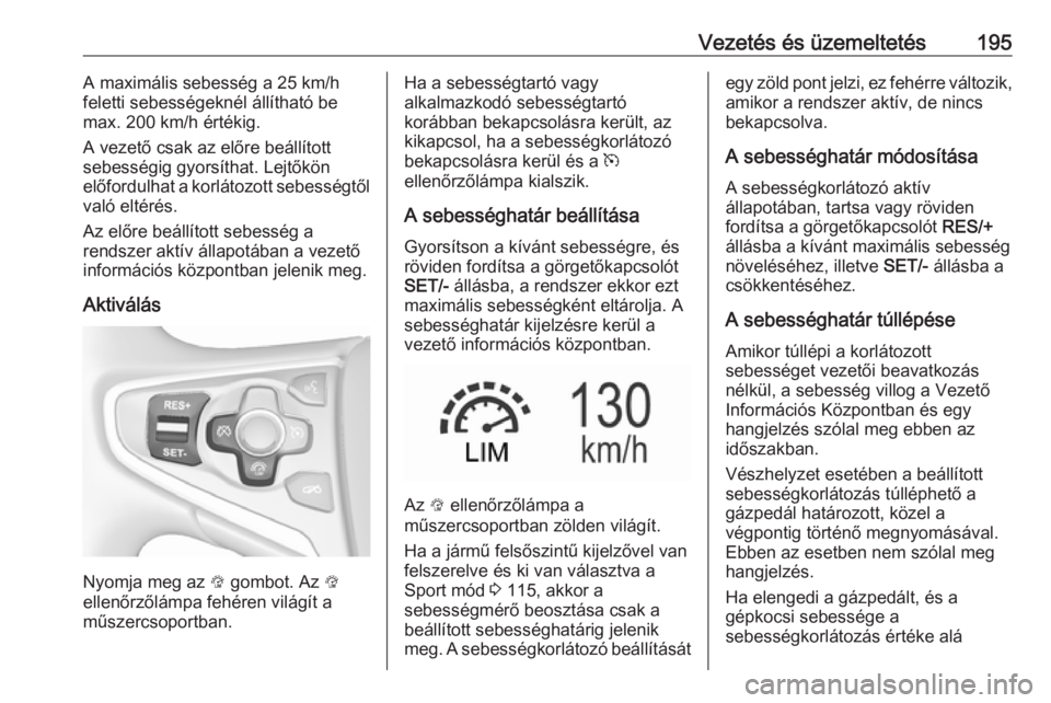 OPEL INSIGNIA 2017 Kezelési útmutató (in Hungarian) Vezetés és üzemeltetés195A maximális sebesség a 25 km/h
feletti sebességeknél állítható be
max. 200 km/h értékig.
A vezető csak az előre beállított
sebességig gyorsíthat. Lejtőkön OPEL INSIGNIA 2017 Kezelési útmutató (in Hungarian) Vezetés és üzemeltetés195A maximális sebesség a 25 km/h
feletti sebességeknél állítható be
max. 200 km/h értékig.
A vezető csak az előre beállított
sebességig gyorsíthat. Lejtőkön