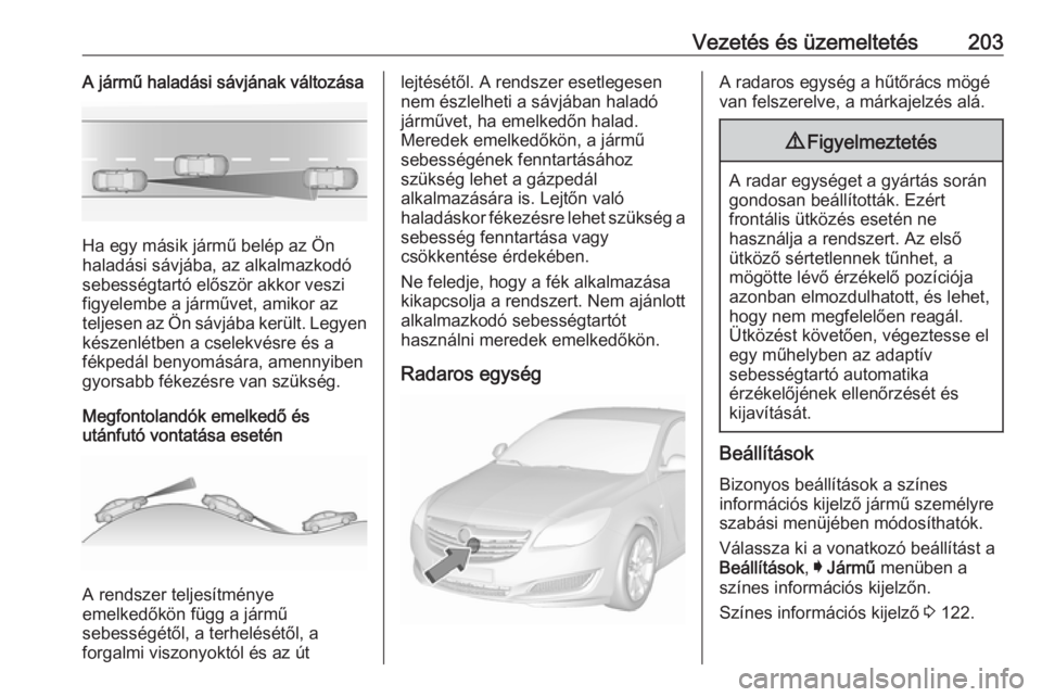 OPEL INSIGNIA 2017 Kezelési útmutató (in Hungarian) Vezetés és üzemeltetés203A jármű haladási sávjának változása
Ha egy másik jármű belép az Ön
haladási sávjába, az alkalmazkodó
sebességtartó először akkor veszi
figyelembe a já OPEL INSIGNIA 2017 Kezelési útmutató (in Hungarian) Vezetés és üzemeltetés203A jármű haladási sávjának változása
Ha egy másik jármű belép az Ön
haladási sávjába, az alkalmazkodó
sebességtartó először akkor veszi
figyelembe a já