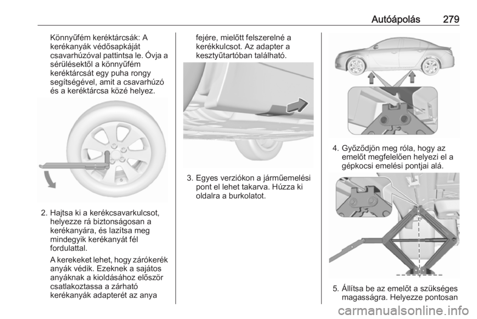 OPEL INSIGNIA 2017 Kezelési útmutató (in Hungarian) Autóápolás279Könnyűfém keréktárcsák: A
kerékanyák védősapkáját
csavarhúzóval pattintsa le. Óvja a
sérülésektől a könnyűfém
keréktárcsát egy puha rongy
segítségével, amit OPEL INSIGNIA 2017 Kezelési útmutató (in Hungarian) Autóápolás279Könnyűfém keréktárcsák: A
kerékanyák védősapkáját
csavarhúzóval pattintsa le. Óvja a
sérülésektől a könnyűfém
keréktárcsát egy puha rongy
segítségével, amit