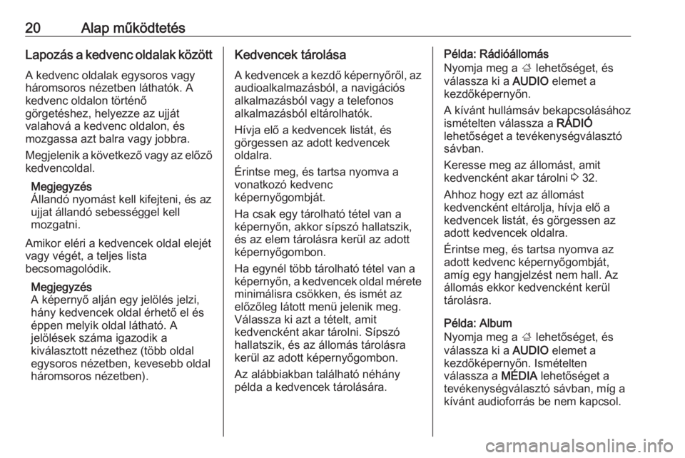 OPEL INSIGNIA BREAK 2017.5  Infotainment kézikönyv (in Hungarian) 20Alap működtetésLapozás a kedvenc oldalak között
A kedvenc oldalak egysoros vagy
háromsoros nézetben láthatók. A
kedvenc oldalon történő
görgetéshez, helyezze az ujját
valahová a ked