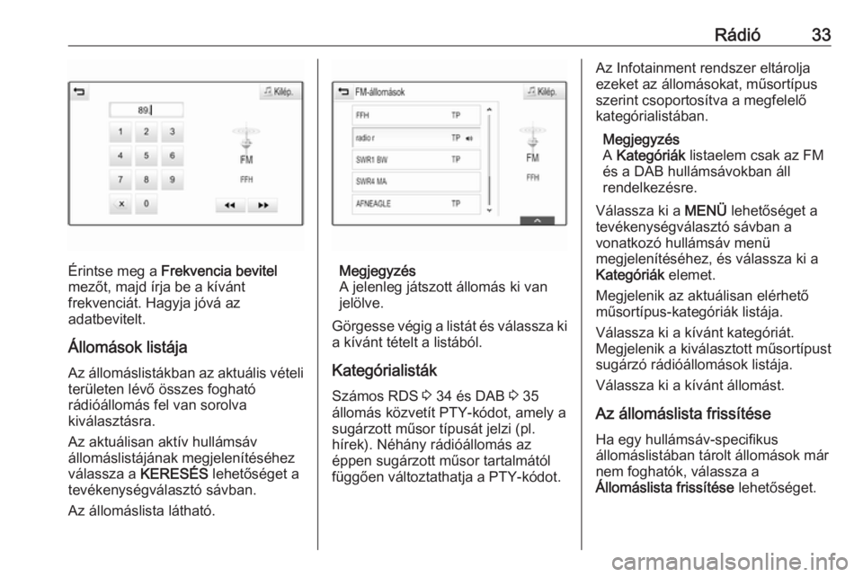OPEL INSIGNIA BREAK 2017.5  Infotainment kézikönyv (in Hungarian) Rádió33
Érintse meg a Frekvencia bevitel
mezőt, majd írja be a kívánt
frekvenciát. Hagyja jóvá az
adatbevitelt.
Állomások listája Az állomáslistákban az aktuális vételi
területen l�