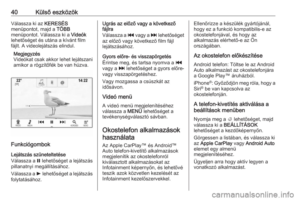 OPEL INSIGNIA BREAK 2017.5  Infotainment kézikönyv (in Hungarian) 40Külső eszközökVálassza ki az KERESÉS
menüpontot, majd a  TÖBB
menüpontot. Válassza ki a  Videók
lehetőséget és utána a kívánt film
fájlt. A videolejátszás elindul.
Megjegyzés
Vi