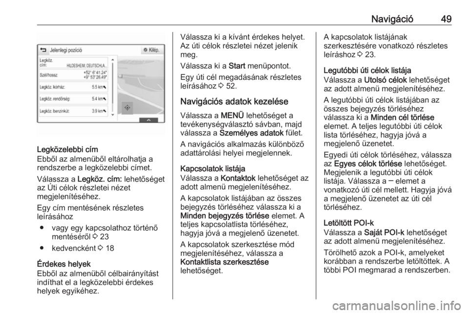 OPEL INSIGNIA BREAK 2017.5  Infotainment kézikönyv (in Hungarian) Navigáció49
Legközelebbi cím
Ebből az almenüből eltárolhatja a
rendszerbe a legközelebbi címet.
Válassza a  Legköz. cím:  lehetőséget
az Úti célok részletei nézet
megjelenítéséhe