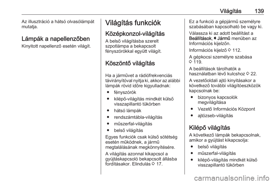 OPEL INSIGNIA BREAK 2017.5  Kezelési útmutató (in Hungarian) Világítás139Az illusztráció a hátsó olvasólámpát
mutatja.
Lámpák a napellenzőben Kinyitott napellenző esetén világít.Világítás funkciók
Középkonzol-világítás
A belső világ�