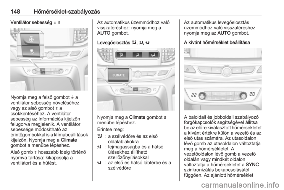 OPEL INSIGNIA BREAK 2017.5  Kezelési útmutató (in Hungarian) 148Hőmérséklet-szabályozásVentilátor sebesség ( )
Nyomja meg a felső gombot  ( a
ventilátor sebesség növeléséhez
vagy az alsó gombot  ) a
csökkentéséhez. A ventilátor
sebesség az In