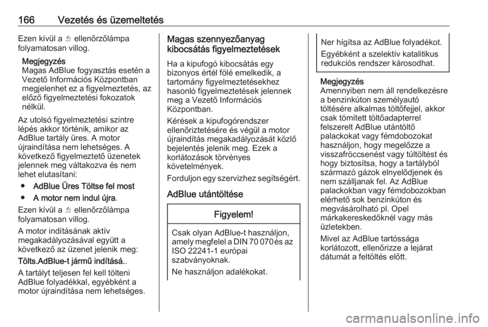 OPEL INSIGNIA BREAK 2017.5  Kezelési útmutató (in Hungarian) 166Vezetés és üzemeltetésEzen kívül a Y ellenőrzőlámpa
folyamatosan villog.
Megjegyzés
Magas AdBlue fogyasztás esetén a
Vezető Információs Központban
megjelenhet ez a figyelmeztetés, 