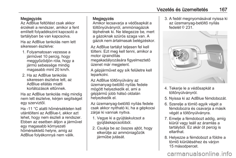 OPEL INSIGNIA BREAK 2017.5  Kezelési útmutató (in Hungarian) Vezetés és üzemeltetés167Megjegyzés
Az AdBlue feltöltést csak akkor
érzékeli a rendszer, amikor a fent
említett folyadékszint kapcsoló a
tartályban be van kapcsolva.
Ha az AdBlue tankolá