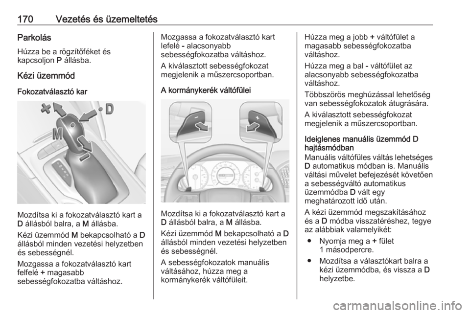 OPEL INSIGNIA BREAK 2017.5  Kezelési útmutató (in Hungarian) 170Vezetés és üzemeltetésParkolásHúzza be a rögzítőféket és
kapcsoljon  P állásba.
Kézi üzemmód
Fokozatválasztó kar
Mozdítsa ki a fokozatválasztó kart a
D  állásból balra, a  M