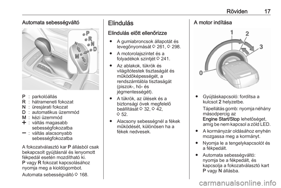OPEL INSIGNIA BREAK 2017.5  Kezelési útmutató (in Hungarian) Röviden17Automata sebességváltóP:parkolóállásR:hátrameneti fokozatN:üresjárati fokozatD:automatikus üzemmódM:kézi üzemmód<:váltás magasabb
sebességfokozatba]:váltás alacsonyabb
seb