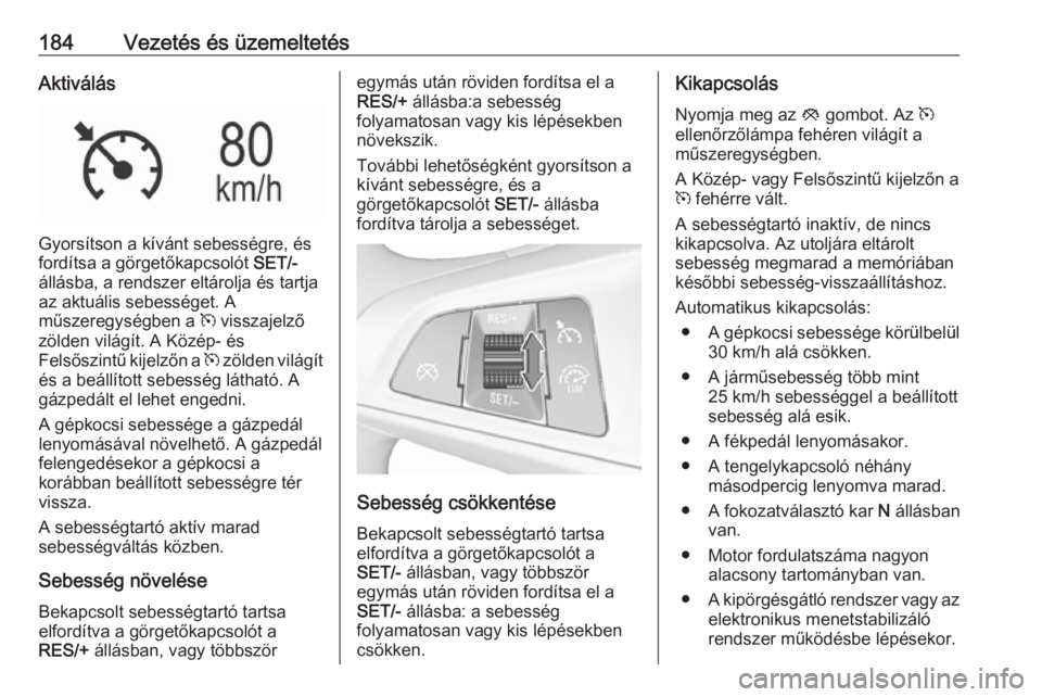 OPEL INSIGNIA BREAK 2017.5  Kezelési útmutató (in Hungarian) 184Vezetés és üzemeltetésAktiválás
Gyorsítson a kívánt sebességre, és
fordítsa a görgetőkapcsolót  SET/-
állásba, a rendszer eltárolja és tartja
az aktuális sebességet. A
műszere