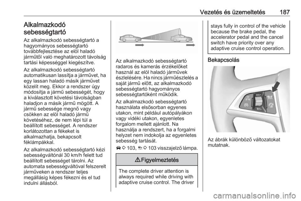 OPEL INSIGNIA BREAK 2017.5  Kezelési útmutató (in Hungarian) Vezetés és üzemeltetés187Alkalmazkodó
sebességtartó
Az alkalmazkodó sebességtartó a
hagyományos sebességtartó
továbbfejlesztése az elöl haladó
járműtől való meghatározott távols