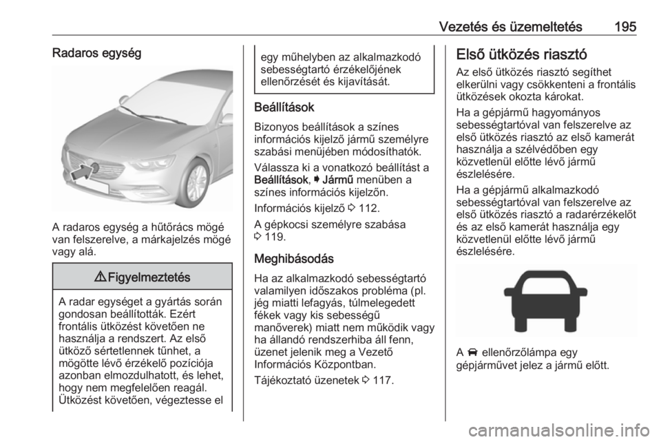 OPEL INSIGNIA BREAK 2017.5  Kezelési útmutató (in Hungarian) Vezetés és üzemeltetés195Radaros egység
A radaros egység a hűtőrács mögé
van felszerelve, a márkajelzés mögé vagy alá.
9 Figyelmeztetés
A radar egységet a gyártás során
gondosan b