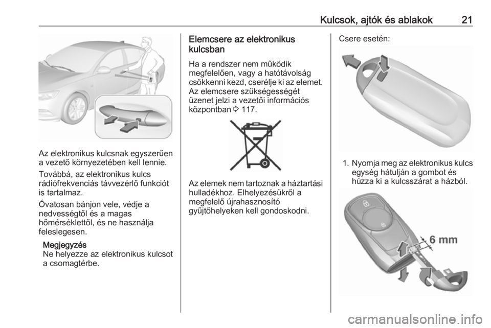OPEL INSIGNIA BREAK 2017.5  Kezelési útmutató (in Hungarian) Kulcsok, ajtók és ablakok21
Az elektronikus kulcsnak egyszerűen
a vezető környezetében kell lennie.
Továbbá, az elektronikus kulcs
rádiófrekvenciás távvezérlő funkciót
is tartalmaz.
Óv