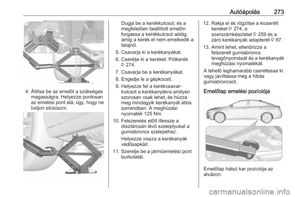 OPEL INSIGNIA BREAK 2017.5  Kezelési útmutató (in Hungarian) Autóápolás273
4. Állítsa be az emelőt a szükségesmagasságra. Helyezze pontosan
az emelési pont alá, úgy, hogy ne
tudjon elcsúszni.
Dugja be a kerékkulcsot, és a
megfelelően beállítot