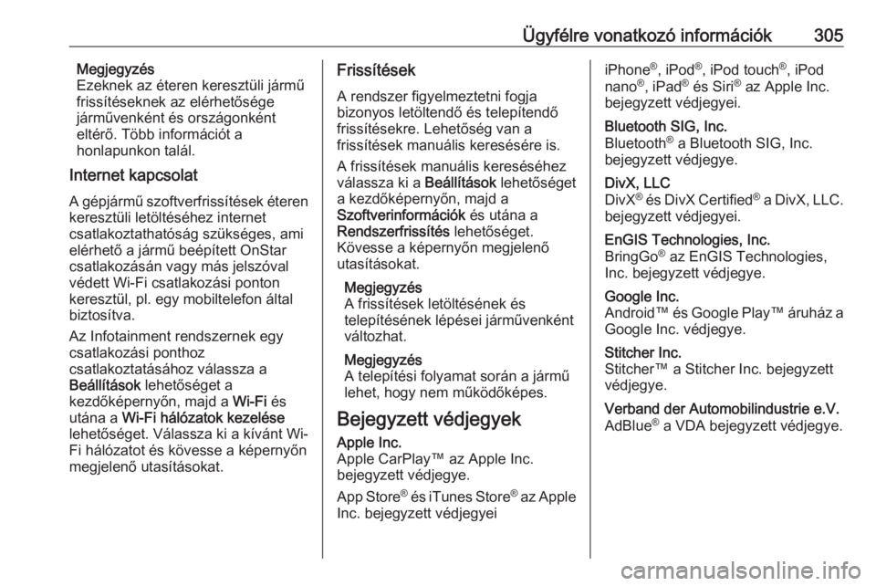 OPEL INSIGNIA BREAK 2017.5  Kezelési útmutató (in Hungarian) Ügyfélre vonatkozó információk305Megjegyzés
Ezeknek az éteren keresztüli jármű
frissítéseknek az elérhetősége
járművenként és országonként
eltérő. Több információt a
honlapun
