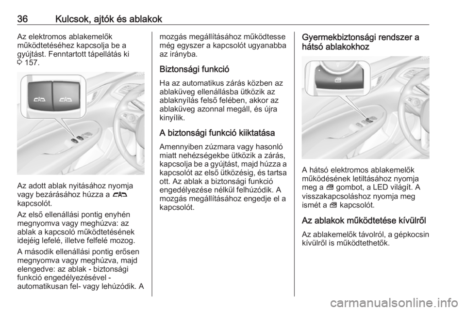 OPEL INSIGNIA BREAK 2017.5  Kezelési útmutató (in Hungarian) 36Kulcsok, ajtók és ablakokAz elektromos ablakemelők
működtetéséhez kapcsolja be a
gyújtást. Fenntartott tápellátás ki
3  157.
Az adott ablak nyitásához nyomja
vagy bezárásához húzza