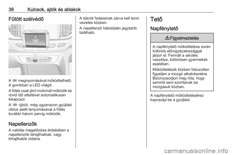 OPEL INSIGNIA BREAK 2017.5  Kezelési útmutató (in Hungarian) 38Kulcsok, ajtók és ablakokFűtött szélvédő
A ,  megnyomásával működtethető.
A gombban a LED világít.
A fűtés csak járó motornál működik és
rövid idő elteltével automatikusan
k
