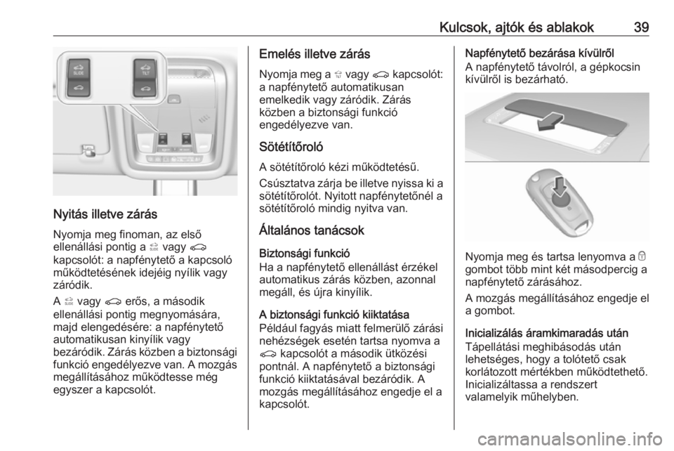 OPEL INSIGNIA BREAK 2017.5  Kezelési útmutató (in Hungarian) Kulcsok, ajtók és ablakok39
Nyitás illetve zárásNyomja meg finoman, az első
ellenállási pontig a  * vagy  r
kapcsolót: a napfénytető a kapcsoló működtetésének idejéig nyílik vagy
zá