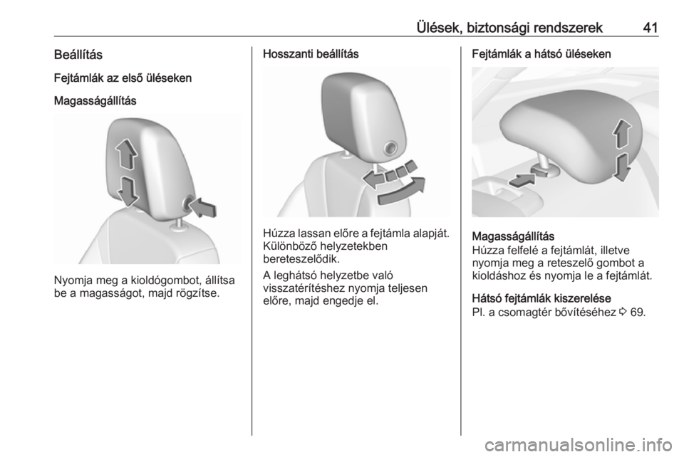 OPEL INSIGNIA BREAK 2017.5  Kezelési útmutató (in Hungarian) Ülések, biztonsági rendszerek41BeállításFejtámlák az első üléseken
Magasságállítás
Nyomja meg a kioldógombot, állítsa
be a magasságot, majd rögzítse.
Hosszanti beállítás
Húzza