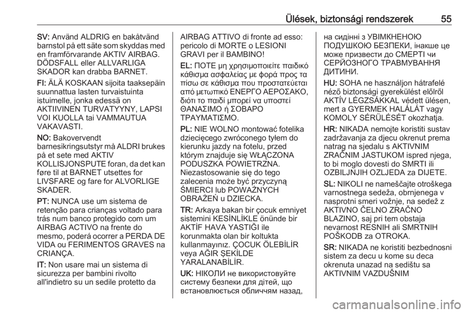 OPEL INSIGNIA BREAK 2017.5  Kezelési útmutató (in Hungarian) Ülések, biztonsági rendszerek55SV: Använd ALDRIG en bakåtvänd
barnstol på ett säte som skyddas med
en framförvarande AKTIV AIRBAG.
DÖDSFALL eller ALLVARLIGA
SKADOR kan drabba BARNET.
FI:  Ä
