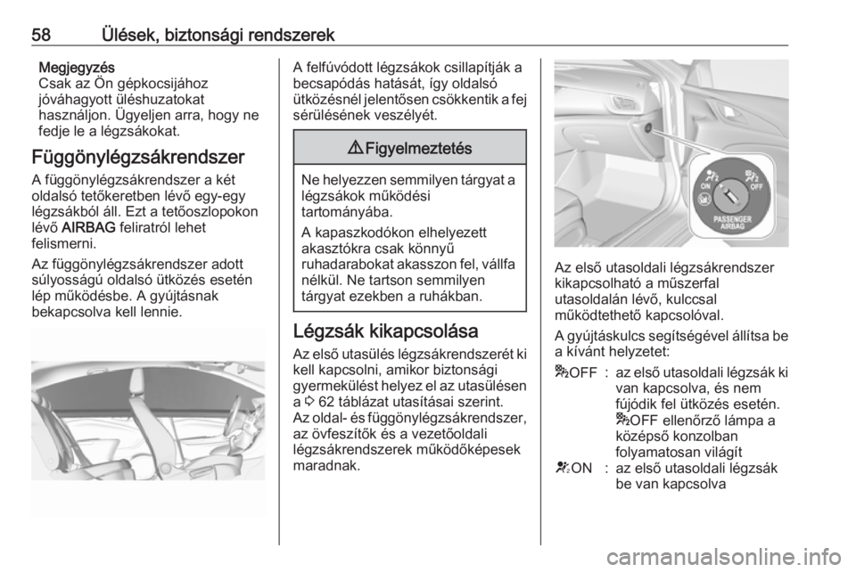 OPEL INSIGNIA BREAK 2017.5 Kezelési útmutató (in Hungarian) 58Ülések, biztonsági rendszerekMegjegyzés
Csak az Ön gépkocsijához
jóváhagyott üléshuzatokat
használjon. Ügyeljen arra, hogy ne
fedje le a légzsákokat.
Függönylégzsákrendszer A füg OPEL INSIGNIA BREAK 2017.5 Kezelési útmutató (in Hungarian) 58Ülések, biztonsági rendszerekMegjegyzés
Csak az Ön gépkocsijához
jóváhagyott üléshuzatokat
használjon. Ügyeljen arra, hogy ne
fedje le a légzsákokat.
Függönylégzsákrendszer A füg