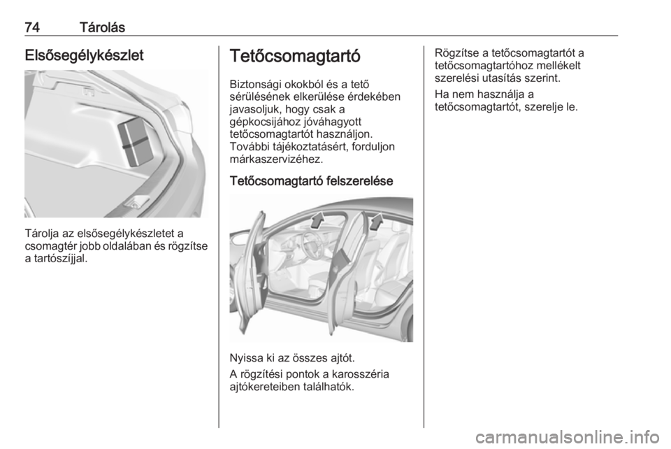 OPEL INSIGNIA BREAK 2017.5 Kezelési útmutató (in Hungarian) 74TárolásElsősegélykészlet
Tárolja az elsősegélykészletet a
csomagtér jobb oldalában és rögzítse
a tartószíjjal.
Tetőcsomagtartó
Biztonsági okokból és a tető
sérülésének elke OPEL INSIGNIA BREAK 2017.5 Kezelési útmutató (in Hungarian) 74TárolásElsősegélykészlet
Tárolja az elsősegélykészletet a
csomagtér jobb oldalában és rögzítse
a tartószíjjal.
Tetőcsomagtartó
Biztonsági okokból és a tető
sérülésének elke