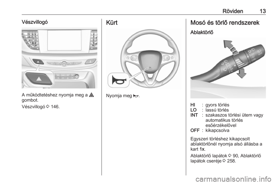 OPEL INSIGNIA BREAK 2017.75  Kezelési útmutató (in Hungarian) Röviden13Vészvillogó
A működtetéshez nyomja meg a ¨
gombot.
Vészvillogó  3 146.
Kürt
Nyomja meg  j.
Mosó és törlő rendszerek
AblaktörlőHI:gyors törlésLO:lassú törlésINT:szakaszos 