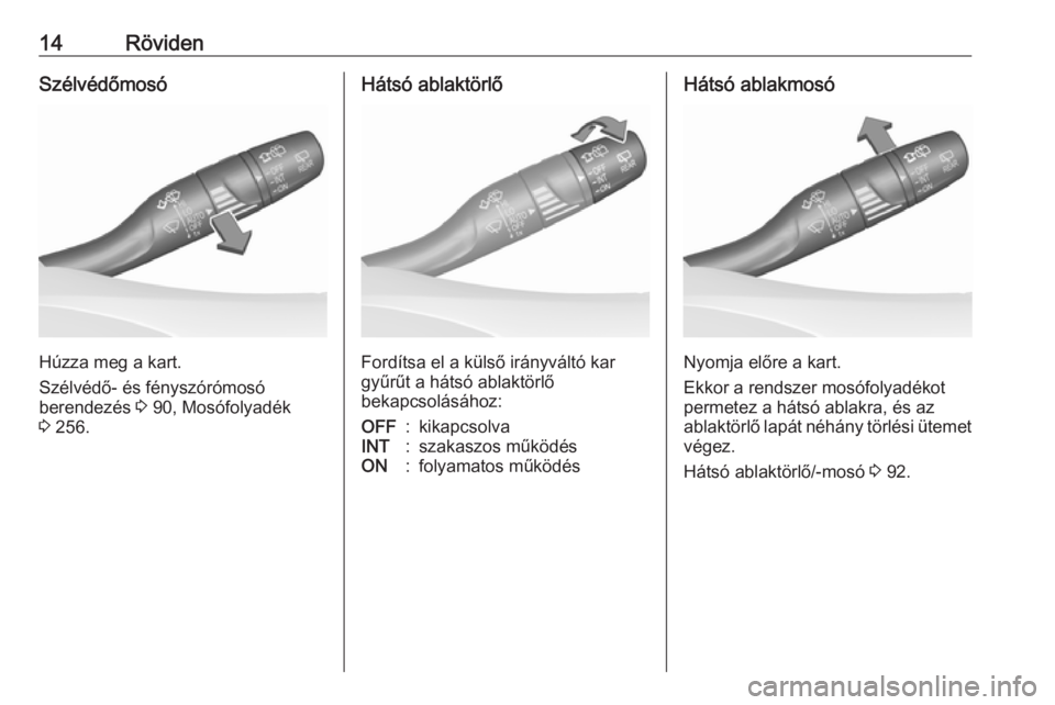 OPEL INSIGNIA BREAK 2017.75  Kezelési útmutató (in Hungarian) 14RövidenSzélvédőmosó
Húzza meg a kart.
Szélvédő- és fényszórómosó
berendezés  3 90, Mosófolyadék
3  256.
Hátsó ablaktörlő
Fordítsa el a külső irányváltó kar
gyűrűt a hát