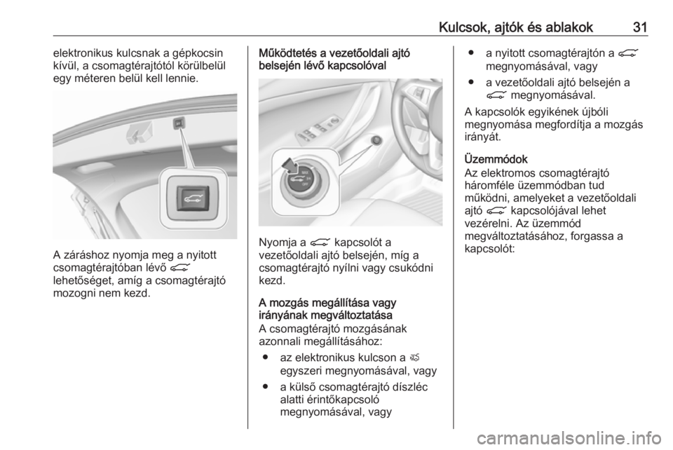 OPEL INSIGNIA BREAK 2017.75 Kezelési útmutató (in Hungarian) Kulcsok, ajtók és ablakok31elektronikus kulcsnak a gépkocsin
kívül, a csomagtérajtótól körülbelül
egy méteren belül kell lennie.
A záráshoz nyomja meg a nyitott
csomagtérajtóban lév OPEL INSIGNIA BREAK 2017.75 Kezelési útmutató (in Hungarian) Kulcsok, ajtók és ablakok31elektronikus kulcsnak a gépkocsin
kívül, a csomagtérajtótól körülbelül
egy méteren belül kell lennie.
A záráshoz nyomja meg a nyitott
csomagtérajtóban lév